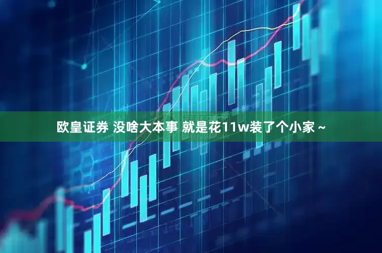 欧皇证券 没啥大本事 就是花11w装了个小家～
