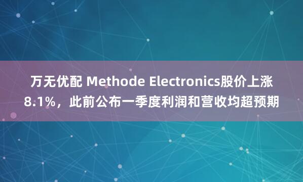 万无优配 Methode Electronics股价上涨8.1%，此前公布一季度利润和营收均超预期