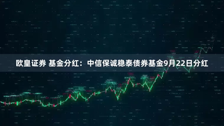 欧皇证券 基金分红：中信保诚稳泰债券基金9月22日分红