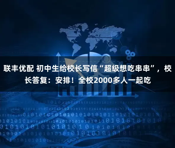 联丰优配 初中生给校长写信“超级想吃串串”，校长答复：安排！全校2000多人一起吃