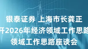 银泰证券 上海市长龚正主持召开2026年经济领域工作思路座谈会