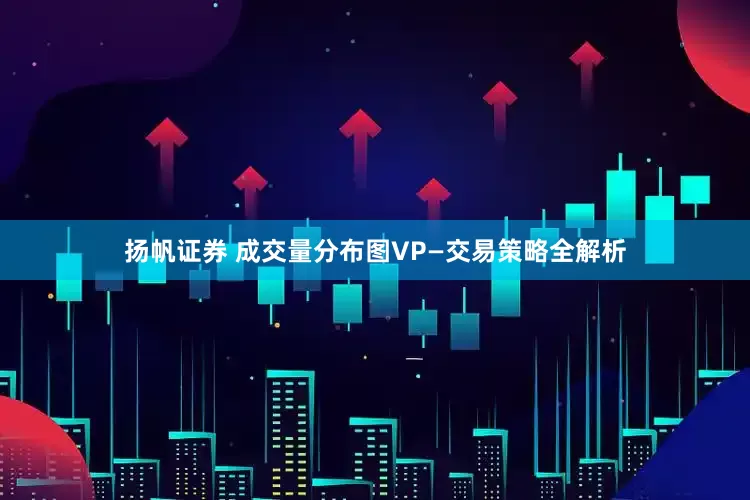 扬帆证券 成交量分布图VP—交易策略全解析